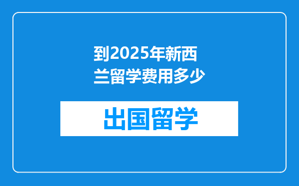 到2025年新西兰留学费用多少