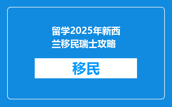 留学2025年新西兰移民瑞士攻略
