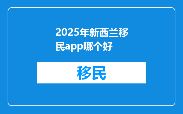 2025年新西兰移民app哪个好