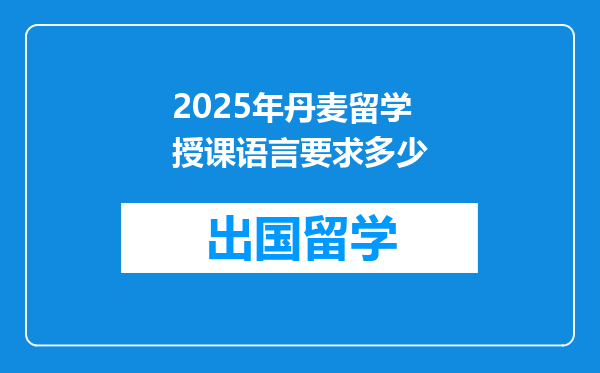 2025年丹麦留学授课语言要求多少