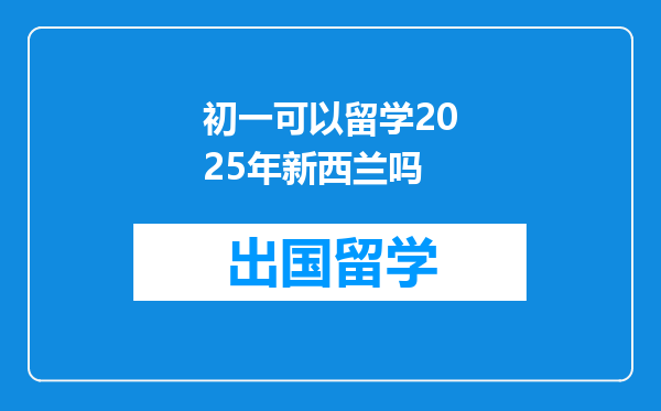 初一可以留学2025年新西兰吗