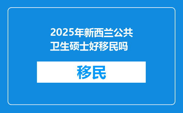 2025年新西兰公共卫生硕士好移民吗