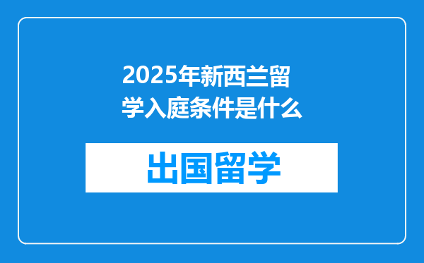 2025年新西兰留学入庭条件是什么
