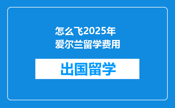 怎么飞2025年爱尔兰留学费用