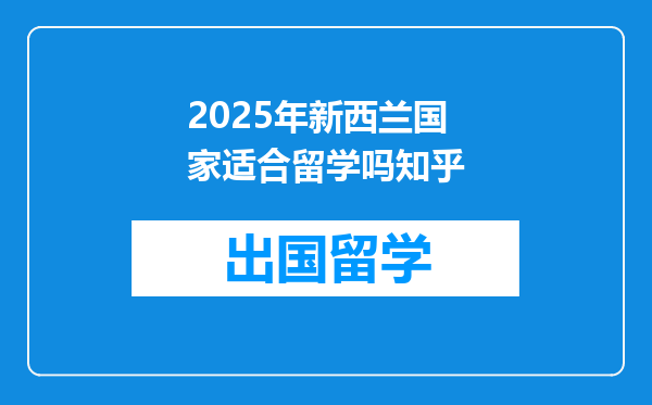 2025年新西兰国家适合留学吗知乎