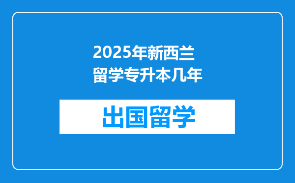 2025年新西兰留学专升本几年