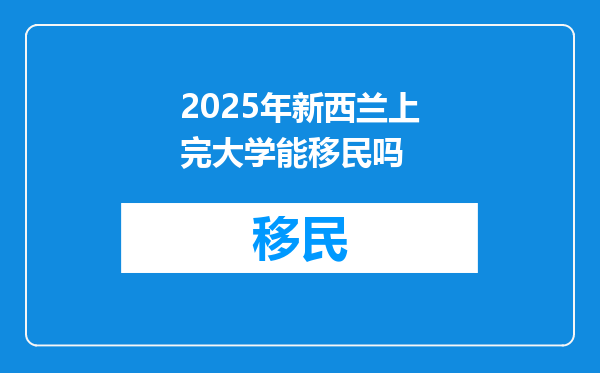 2025年新西兰上完大学能移民吗