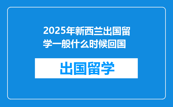2025年新西兰出国留学一般什么时候回国