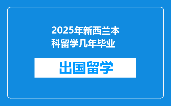2025年新西兰本科留学几年毕业