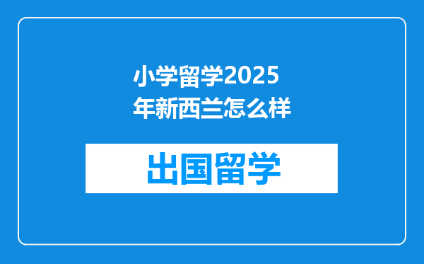 小学留学2025年新西兰怎么样