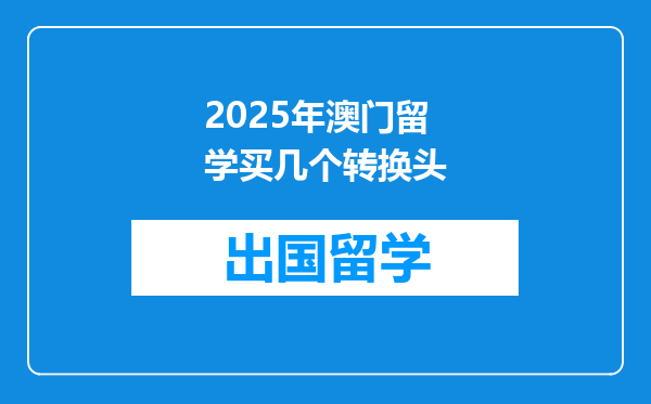 2025年澳门留学买几个转换头