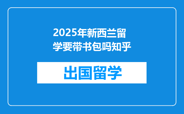 2025年新西兰留学要带书包吗知乎