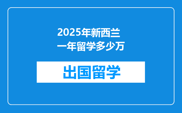 2025年新西兰一年留学多少万