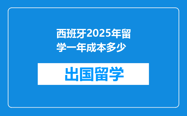 西班牙2025年留学一年成本多少
