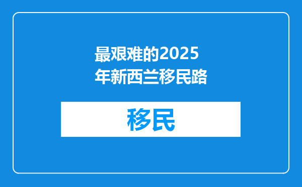 最艰难的2025年新西兰移民路