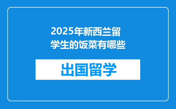 2025年新西兰留学生的饭菜有哪些