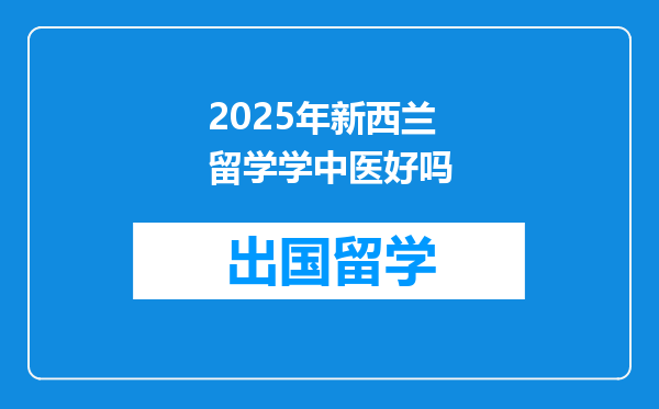 2025年新西兰留学学中医好吗