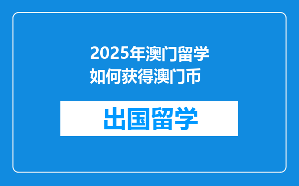 2025年澳门留学如何获得澳门币