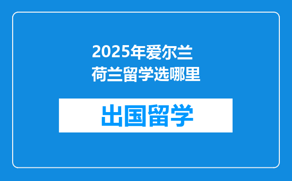 2025年爱尔兰荷兰留学选哪里