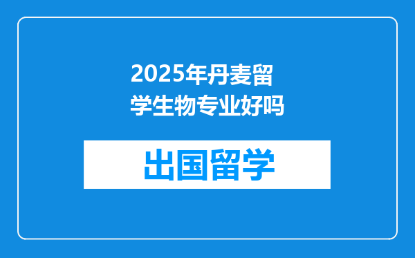 2025年丹麦留学生物专业好吗