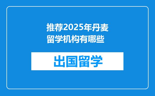 推荐2025年丹麦留学机构有哪些