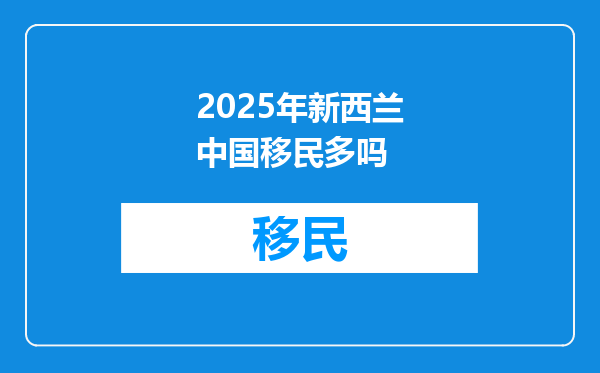 2025年新西兰中国移民多吗