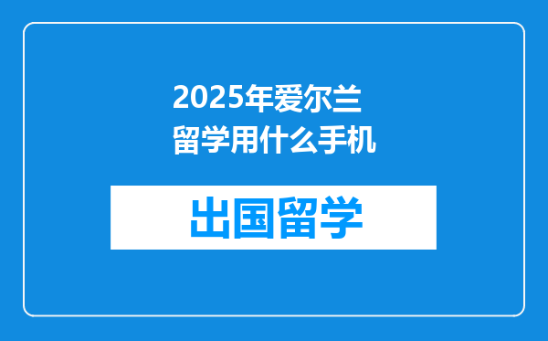 2025年爱尔兰留学用什么手机