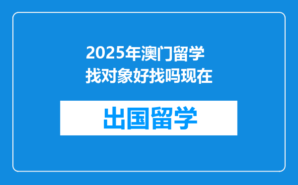 2025年澳门留学找对象好找吗现在