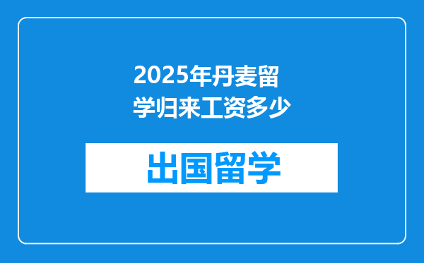 2025年丹麦留学归来工资多少