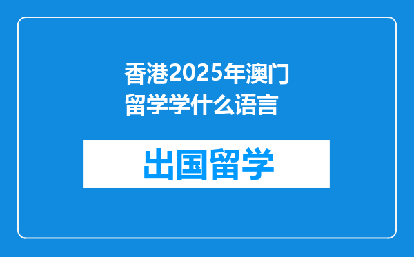 香港2025年澳门留学学什么语言