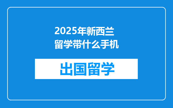 2025年新西兰留学带什么手机