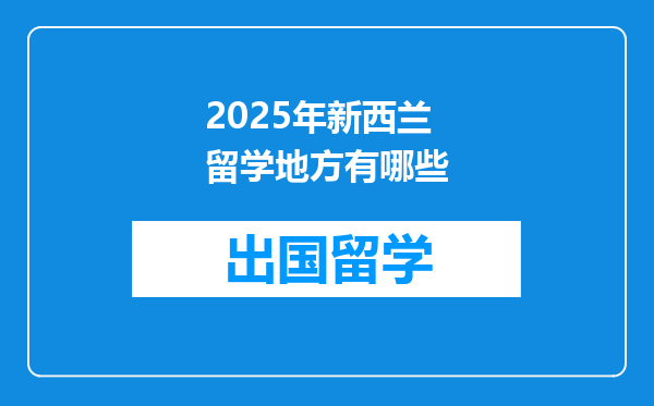 2025年新西兰留学地方有哪些