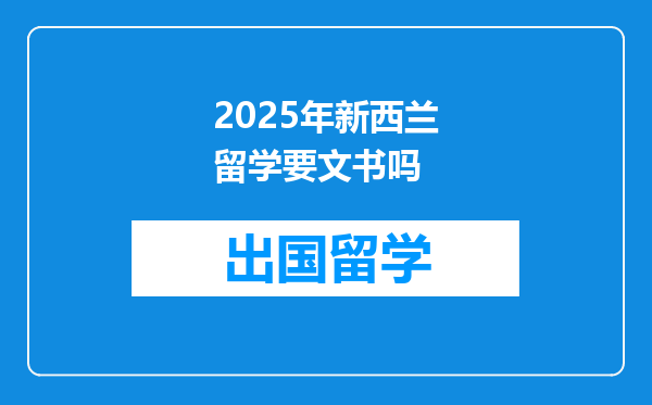 2025年新西兰留学要文书吗