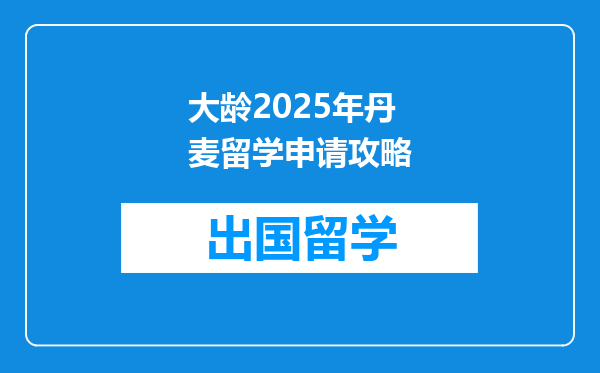 大龄2025年丹麦留学申请攻略