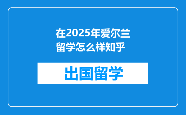 在2025年爱尔兰留学怎么样知乎