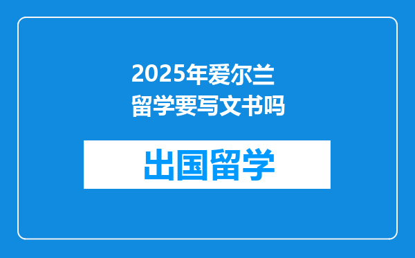 2025年爱尔兰留学要写文书吗