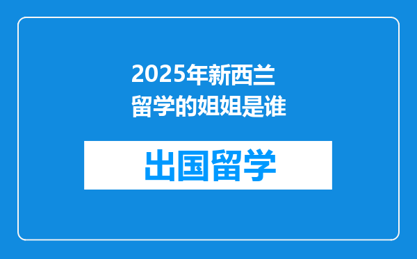 2025年新西兰留学的姐姐是谁