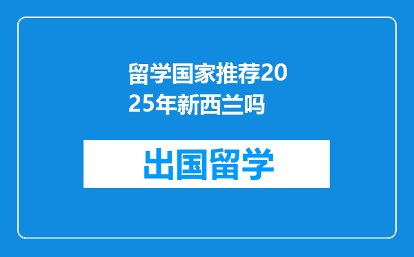 留学国家推荐2025年新西兰吗