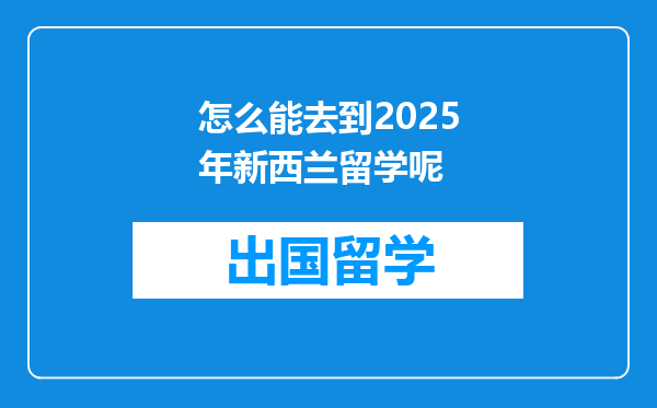 怎么能去到2025年新西兰留学呢