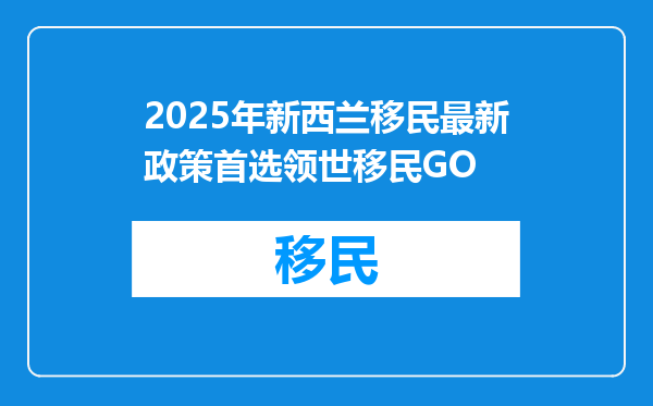 2025年新西兰移民最新政策首选领世移民GO