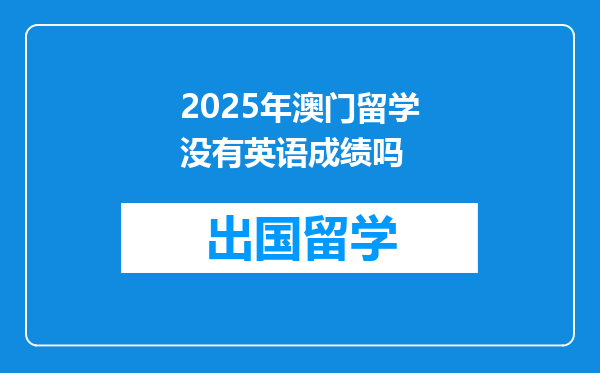 2025年澳门留学没有英语成绩吗
