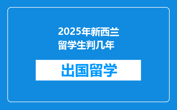 2025年新西兰留学生判几年