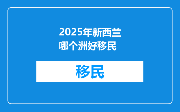 2025年新西兰哪个洲好移民