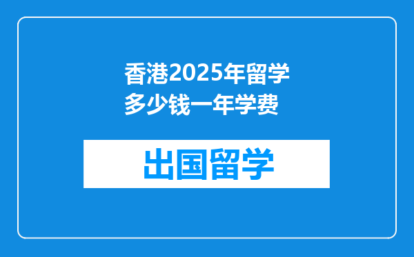 香港2025年留学多少钱一年学费