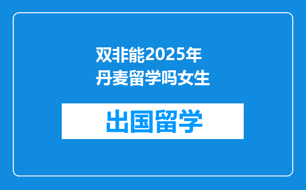 双非能2025年丹麦留学吗女生