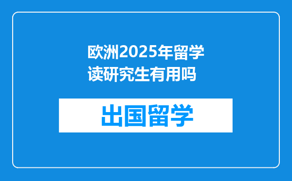 欧洲2025年留学读研究生有用吗