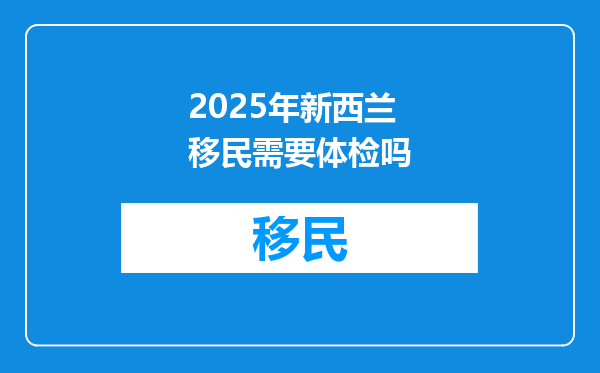 2025年新西兰移民需要体检吗