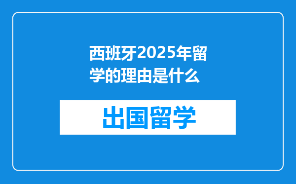 西班牙2025年留学的理由是什么