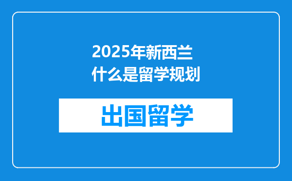 2025年新西兰什么是留学规划