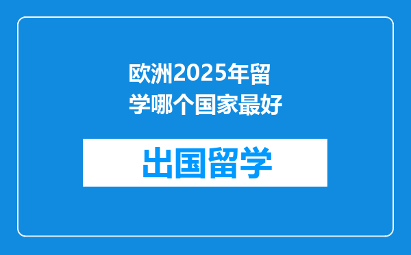 欧洲2025年留学哪个国家最好